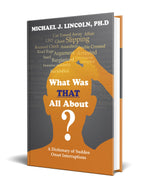 What was THAT All About? book by Michael J Lincoln Ph.D. A dictionary of sudden onset interruptions in life