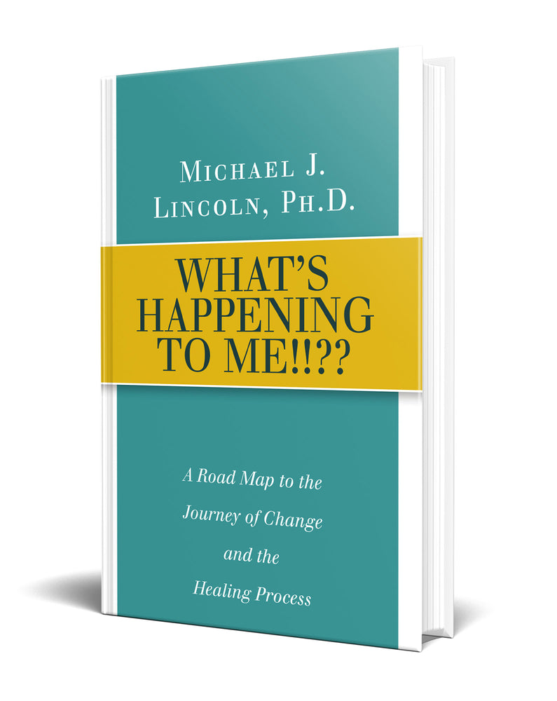 What's Happening to Me!!?? Book by Michael J Lincoln Ph.D.   A road map to the Journey of change and the healing process